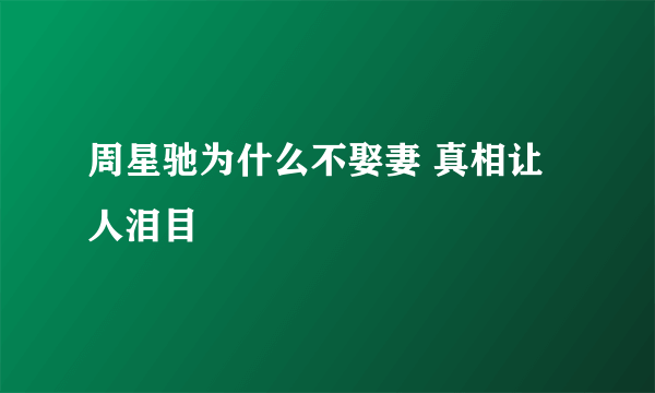 周星驰为什么不娶妻 真相让人泪目