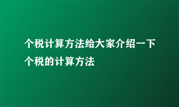 个税计算方法给大家介绍一下个税的计算方法