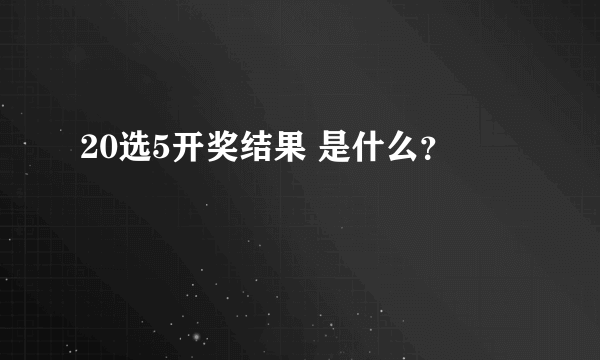 20选5开奖结果 是什么？