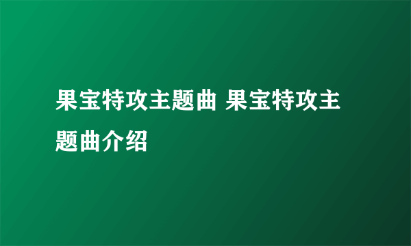 果宝特攻主题曲 果宝特攻主题曲介绍