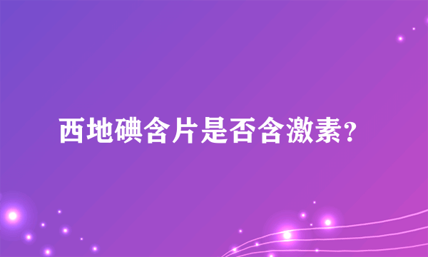 西地碘含片是否含激素？