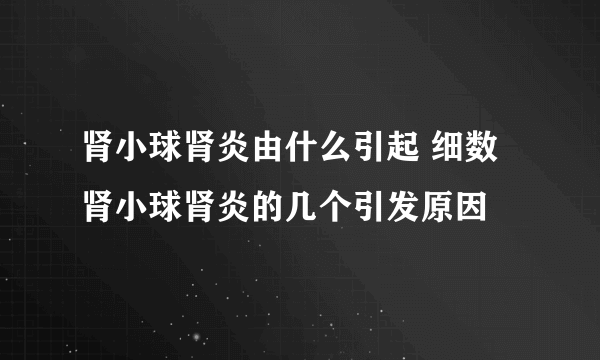 肾小球肾炎由什么引起 细数肾小球肾炎的几个引发原因