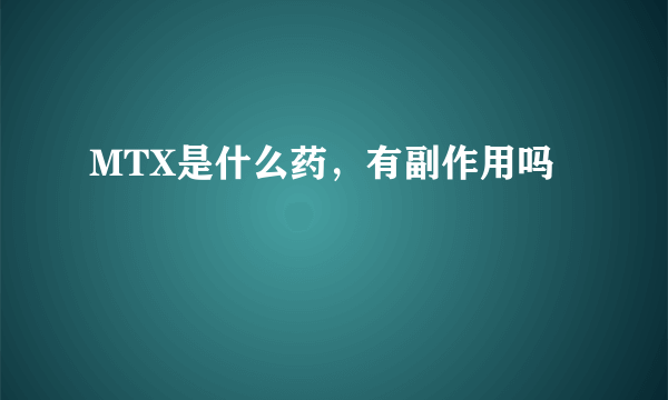 MTX是什么药，有副作用吗