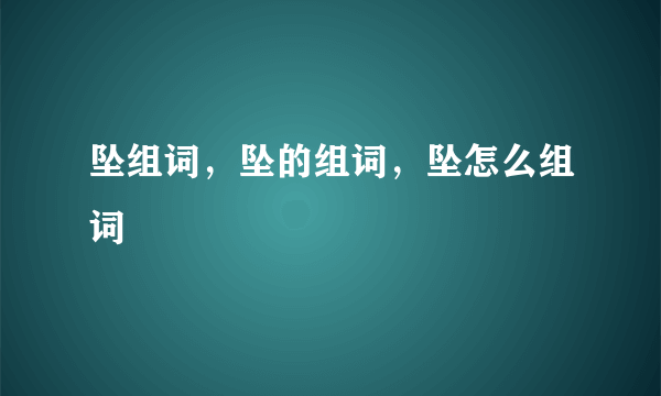 坠组词，坠的组词，坠怎么组词