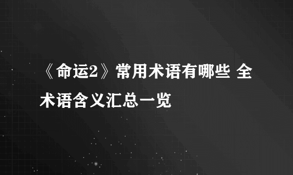 《命运2》常用术语有哪些 全术语含义汇总一览