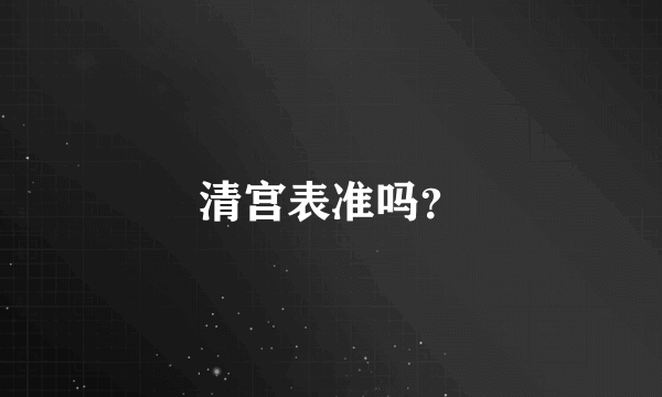 清宫表准吗？