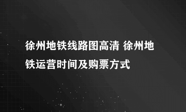 徐州地铁线路图高清 徐州地铁运营时间及购票方式