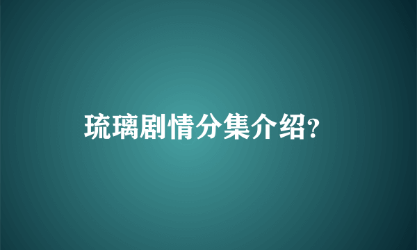 琉璃剧情分集介绍？