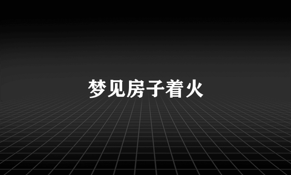 梦见房子着火