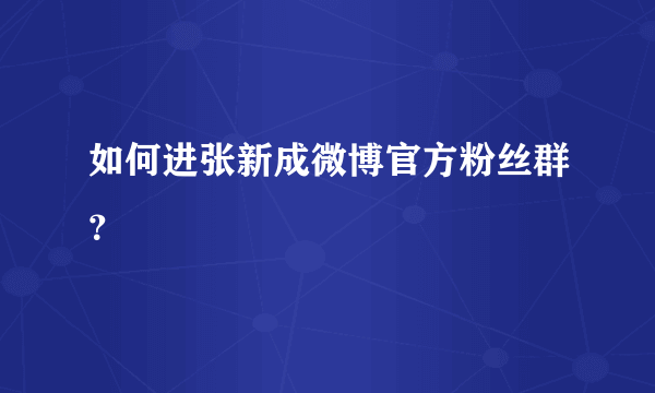 如何进张新成微博官方粉丝群？