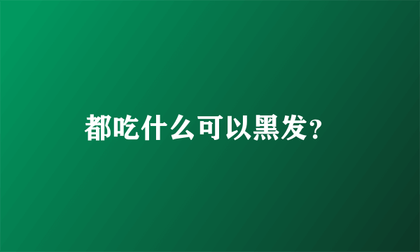 都吃什么可以黑发？