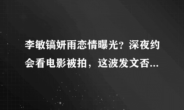 李敏镐妍雨恋情曝光？深夜约会看电影被拍，这波发文否认可信吗？