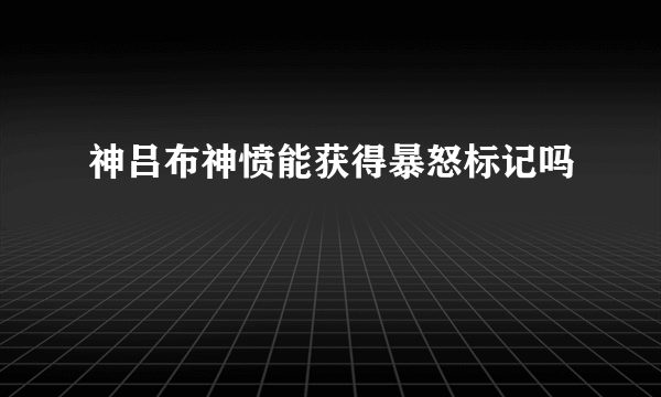 神吕布神愤能获得暴怒标记吗