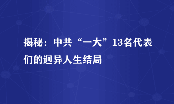 揭秘：中共“一大”13名代表们的迥异人生结局