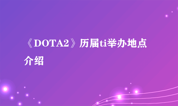 《DOTA2》历届ti举办地点介绍