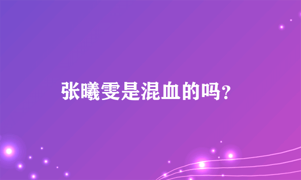 张曦雯是混血的吗？