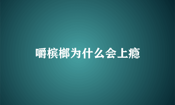 嚼槟榔为什么会上瘾