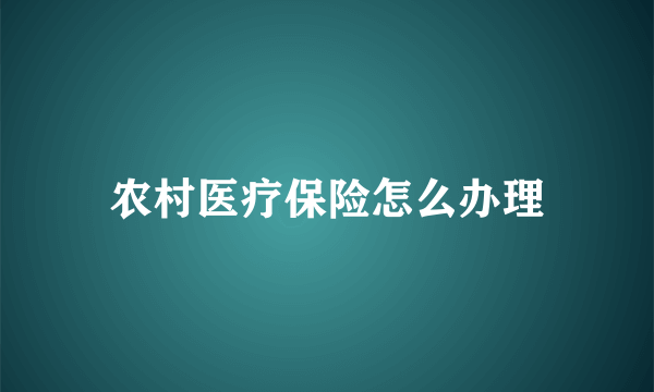 农村医疗保险怎么办理