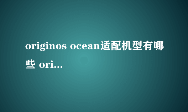 originos ocean适配机型有哪些 originos ocean适配机型介绍