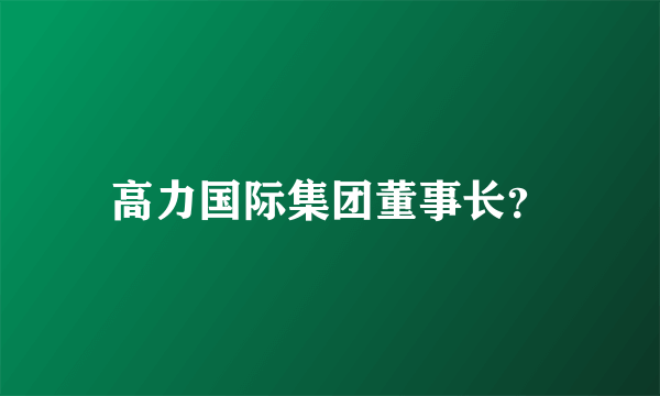 高力国际集团董事长？