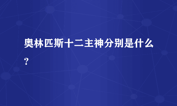 奥林匹斯十二主神分别是什么？