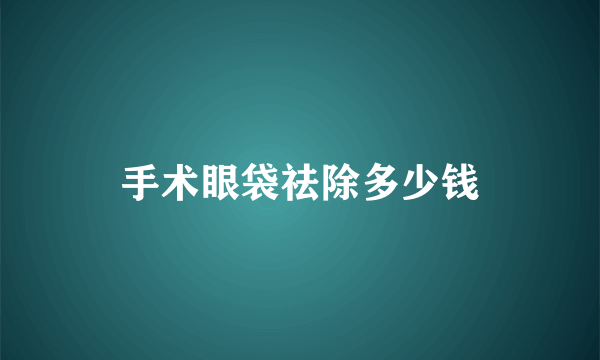 手术眼袋祛除多少钱