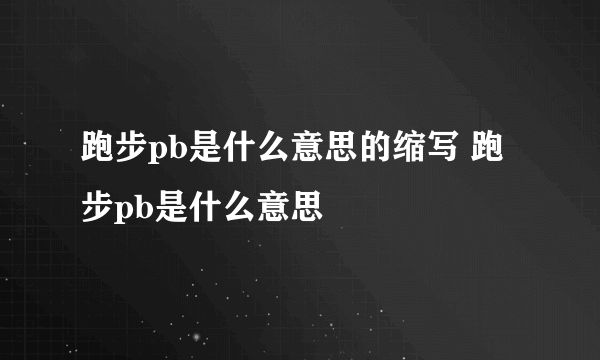 跑步pb是什么意思的缩写 跑步pb是什么意思