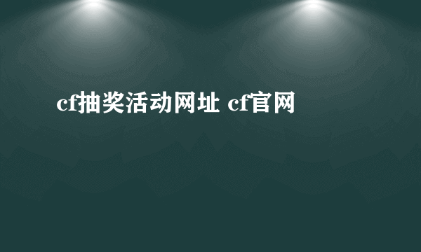 cf抽奖活动网址 cf官网