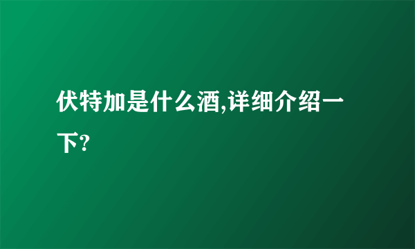 伏特加是什么酒,详细介绍一下?