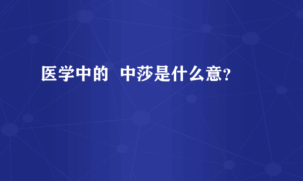 医学中的  中莎是什么意？