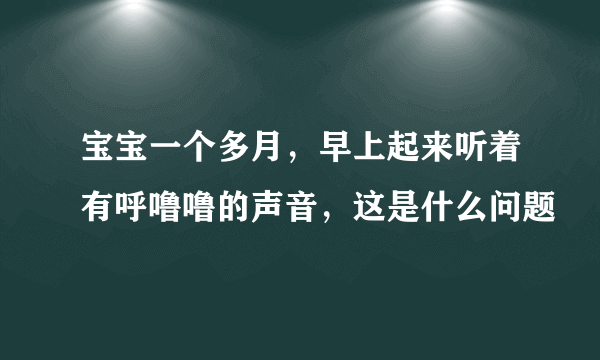 宝宝一个多月，早上起来听着有呼噜噜的声音，这是什么问题