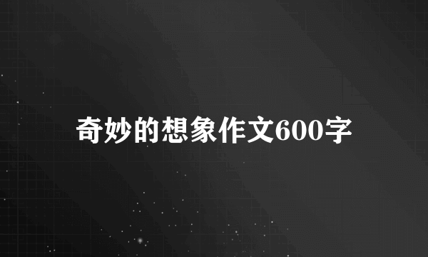 奇妙的想象作文600字