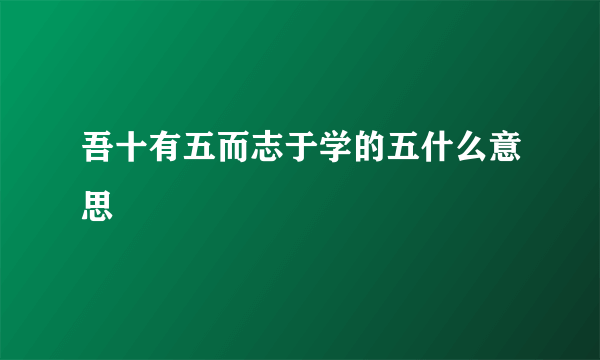 吾十有五而志于学的五什么意思