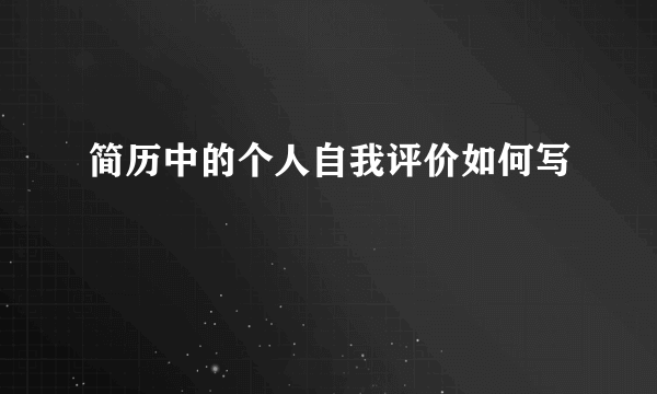 简历中的个人自我评价如何写