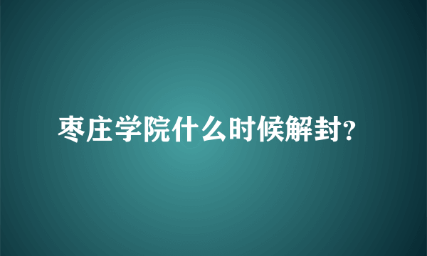 枣庄学院什么时候解封？