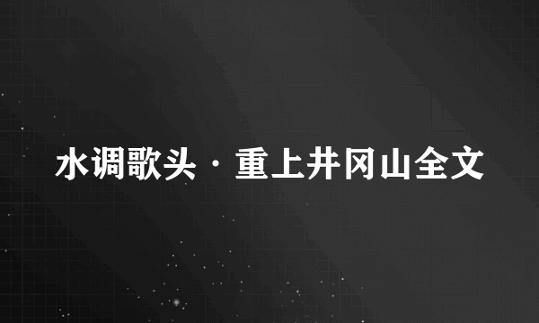 水调歌头·重上井冈山全文