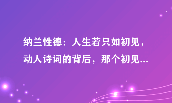 纳兰性德：人生若只如初见，动人诗词的背后，那个初见又是谁？