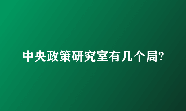 中央政策研究室有几个局?