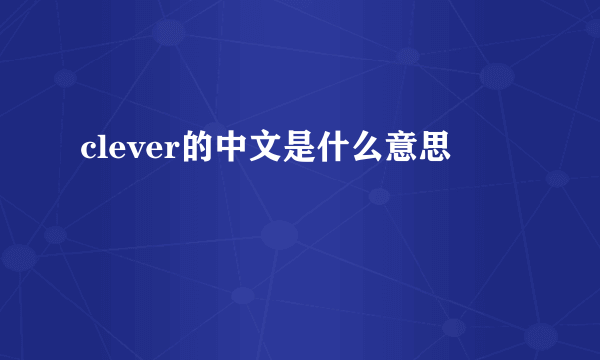 clever的中文是什么意思