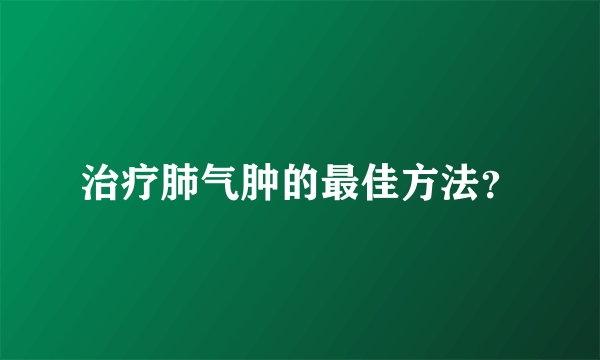 治疗肺气肿的最佳方法？