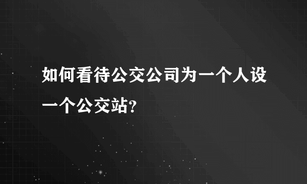 如何看待公交公司为一个人设一个公交站？