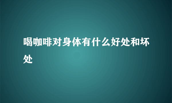 喝咖啡对身体有什么好处和坏处