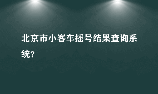 北京市小客车摇号结果查询系统？