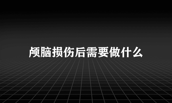 颅脑损伤后需要做什么