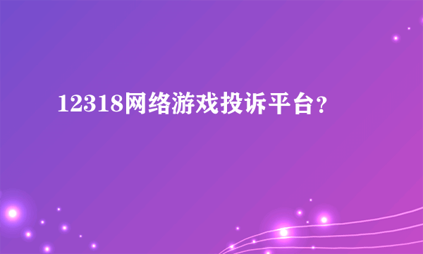 12318网络游戏投诉平台？