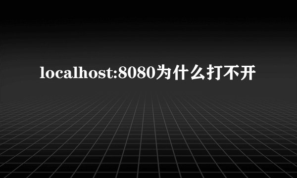 localhost:8080为什么打不开