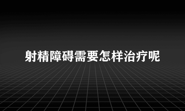 射精障碍需要怎样治疗呢