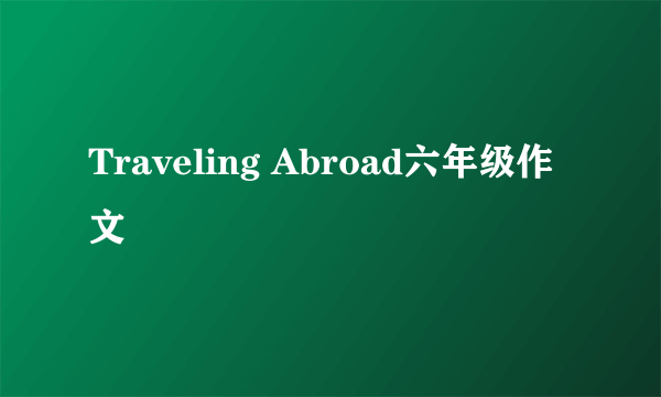 Traveling Abroad六年级作文