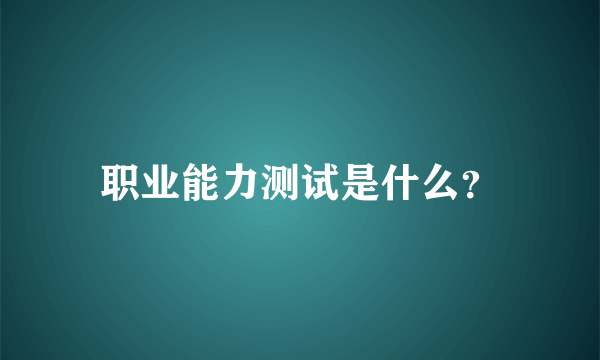 职业能力测试是什么？