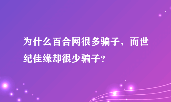 为什么百合网很多骗子，而世纪佳缘却很少骗子？